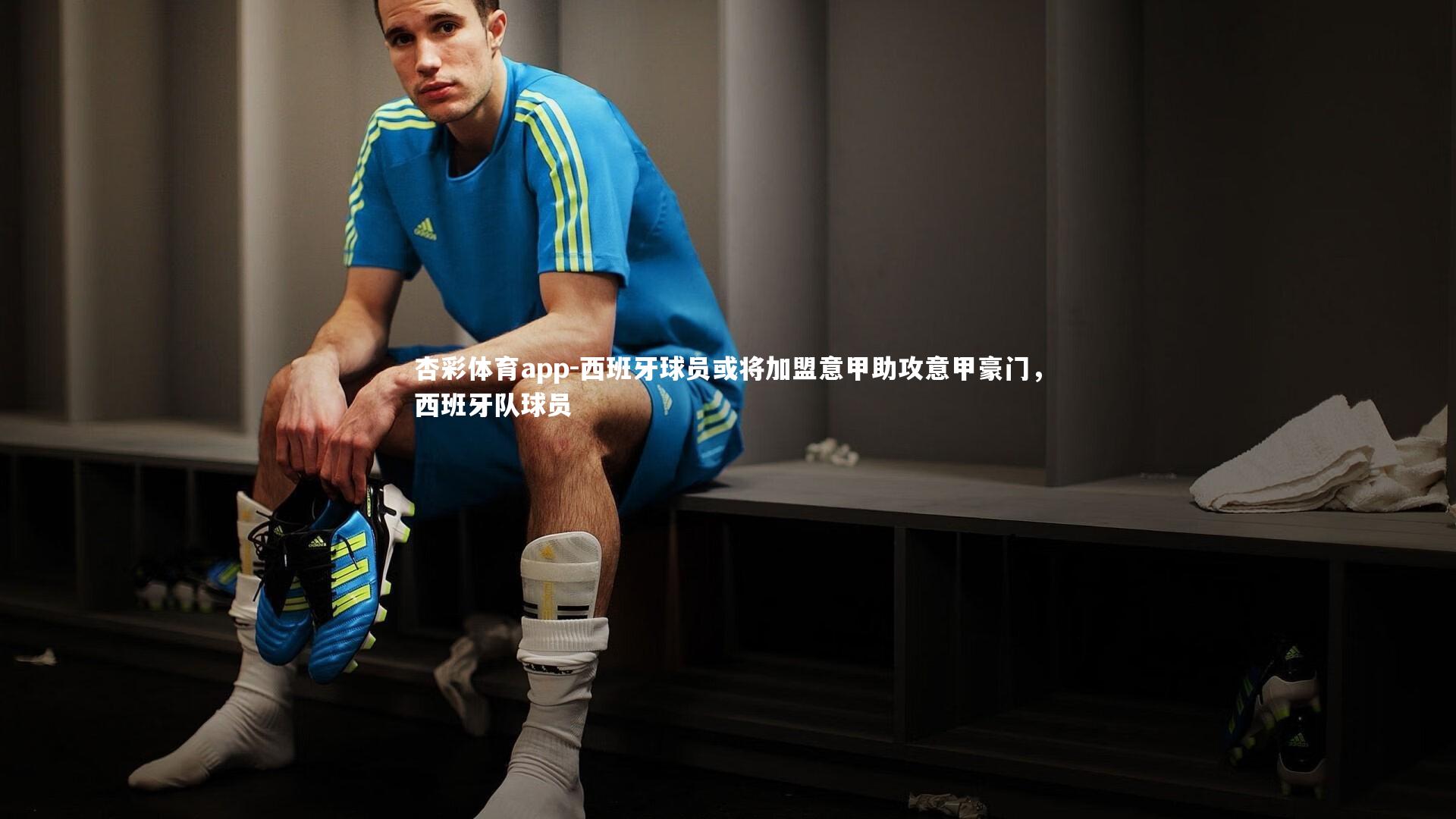杏彩体育app-西班牙球员或将加盟意甲助攻意甲豪门，西班牙队球员