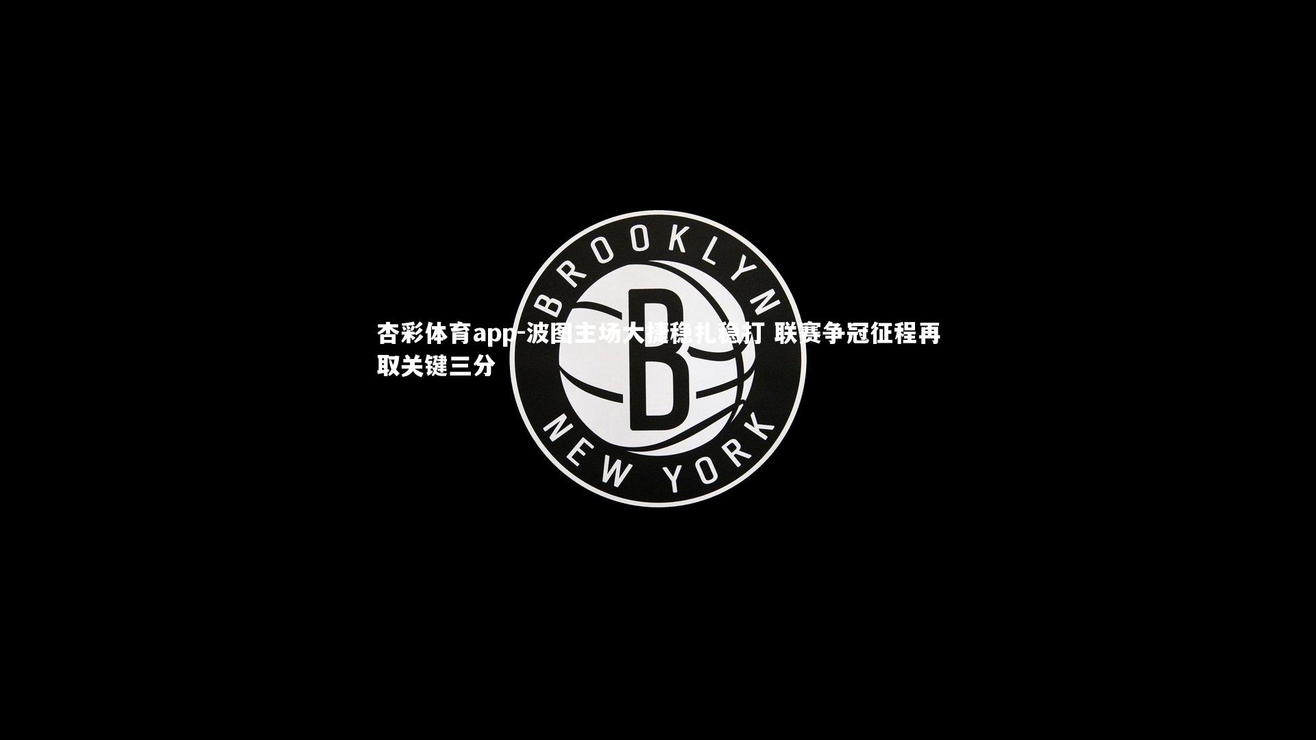 杏彩体育app-波图主场大捷稳扎稳打 联赛争冠征程再取关键三分