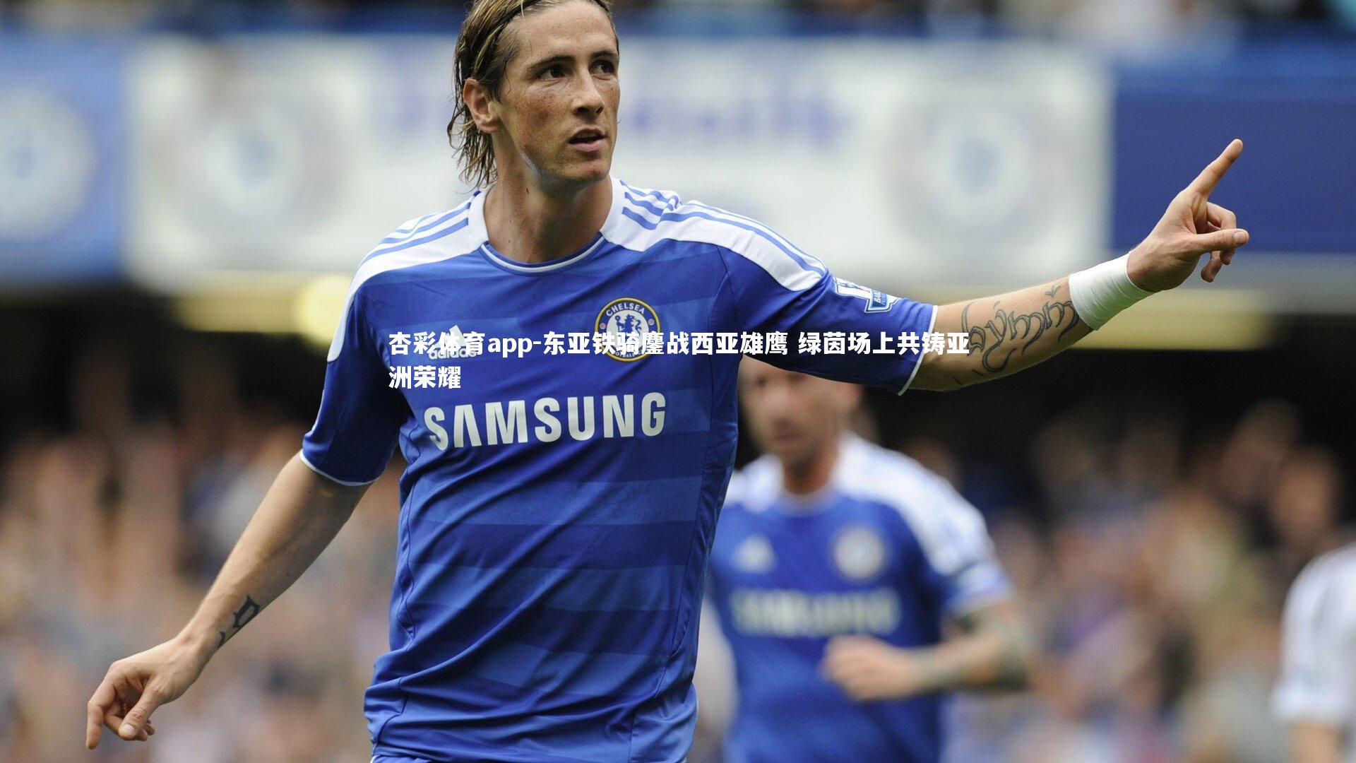 东亚铁骑鏖战西亚雄鹰 绿茵场上共铸亚洲荣耀